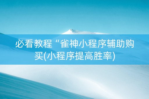 必看教程“雀神小程序辅助购买(小程序提高胜率)