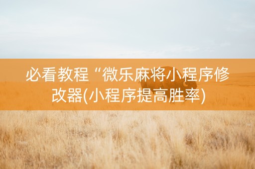 必看教程“微乐麻将小程序修改器(小程序提高胜率)