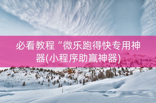 必看教程“微乐跑得快专用神器(小程序助赢神器)