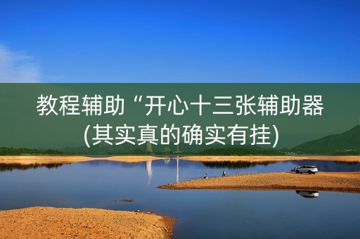 教程辅助“开心十三张辅助器(其实真的确实有挂)