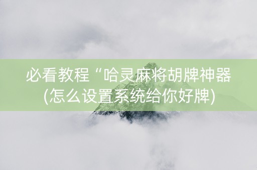 必看教程“哈灵麻将胡牌神器(怎么设置系统给你好牌)