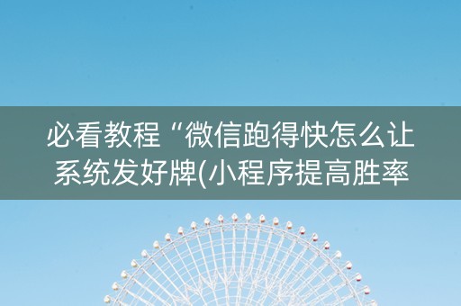 必看教程“微信跑得快怎么让系统发好牌(小程序提高胜率)