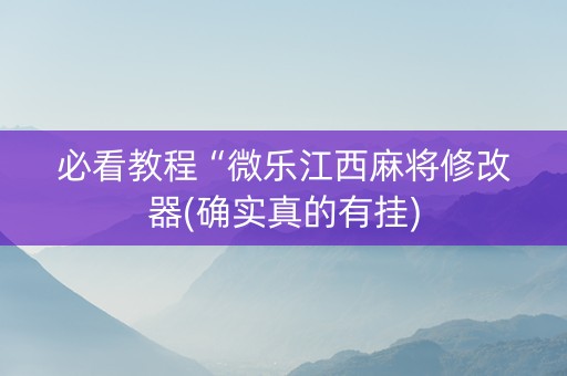 必看教程“微乐江西麻将修改器(确实真的有挂)