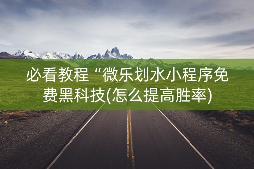 必看教程“微乐划水小程序免费黑科技(怎么提高胜率)