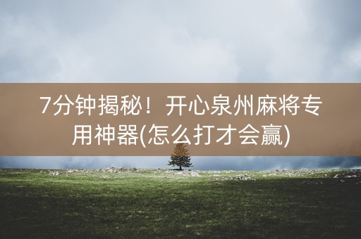 7分钟揭秘！开心泉州麻将专用神器(怎么打才会赢)