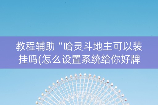 教程辅助“哈灵斗地主可以装挂吗(怎么设置系统给你好牌)