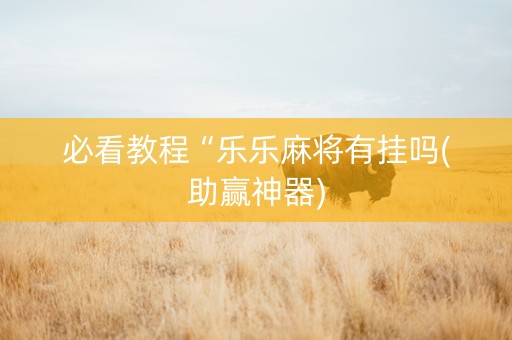 必看教程“乐乐麻将有挂吗(助赢神器)