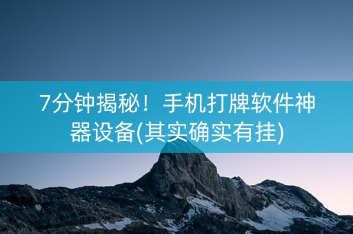 7分钟揭秘！手机打牌软件神器设备(其实确实有挂)