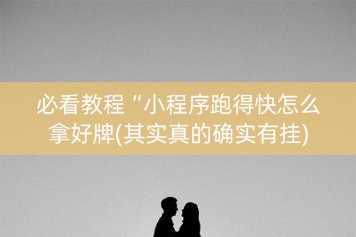 必看教程“小程序跑得快怎么拿好牌(其实真的确实有挂)