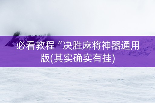 必看教程“决胜麻将神器通用版(其实确实有挂)