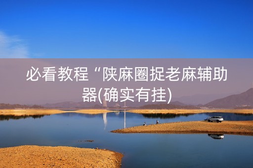 必看教程“陕麻圈捉老麻辅助器(确实有挂)