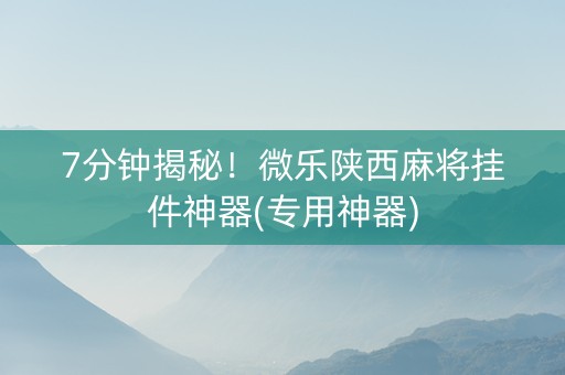 7分钟揭秘！微乐陕西麻将挂件神器(专用神器)