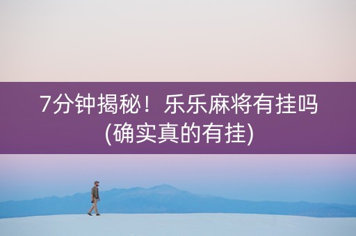 7分钟揭秘！乐乐麻将有挂吗(确实真的有挂)