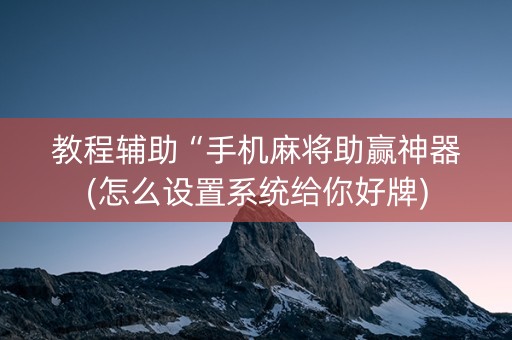 教程辅助“手机麻将助赢神器(怎么设置系统给你好牌)