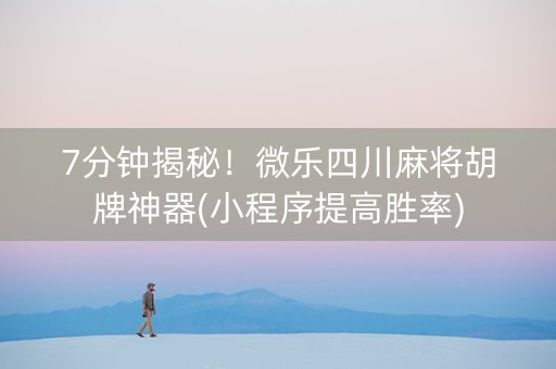 7分钟揭秘！微乐四川麻将胡牌神器(小程序提高胜率)