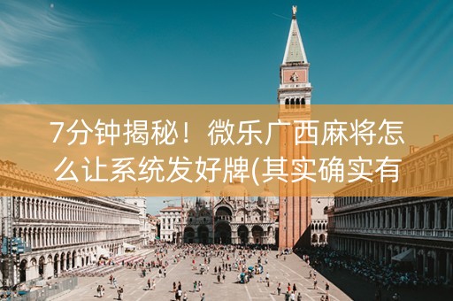 7分钟揭秘！微乐广西麻将怎么让系统发好牌(其实确实有挂)