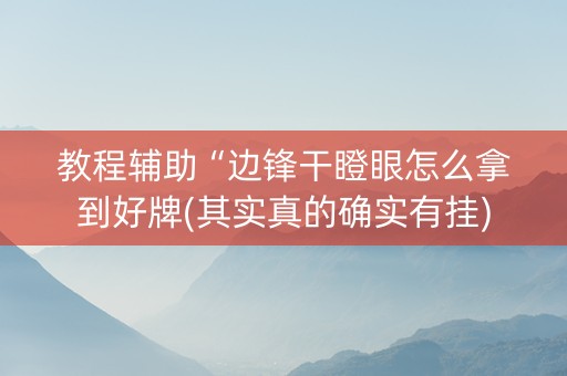 教程辅助“边锋干瞪眼怎么拿到好牌(其实真的确实有挂)