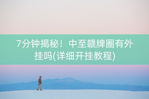 7分钟揭秘！中至赣牌圈有外挂吗(详细开挂教程)