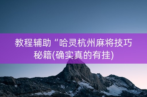 教程辅助“哈灵杭州麻将技巧秘籍(确实真的有挂)