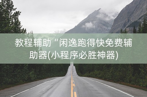教程辅助“闲逸跑得快免费辅助器(小程序必胜神器)