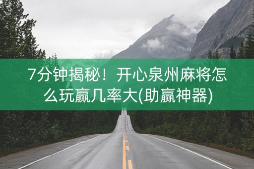 7分钟揭秘！开心泉州麻将怎么玩赢几率大(助赢神器)