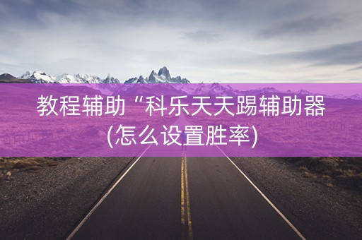 教程辅助“科乐天天踢辅助器(怎么设置胜率)