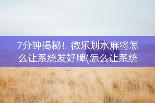 7分钟揭秘！微乐划水麻将怎么让系统发好牌(怎么让系统给发好牌)