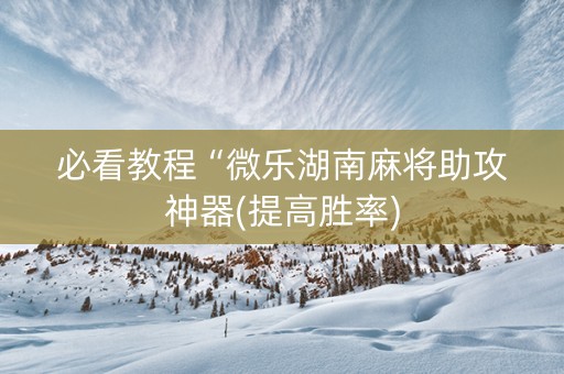 必看教程“微乐湖南麻将助攻神器(提高胜率)