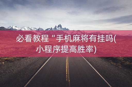 必看教程“手机麻将有挂吗(小程序提高胜率)