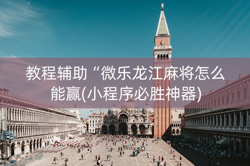 教程辅助“微乐龙江麻将怎么能赢(小程序必胜神器)