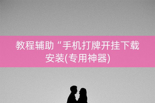 教程辅助“手机打牌开挂下载安装(专用神器)