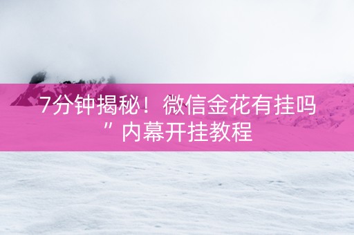 7分钟揭秘！微信金花有挂吗”内幕开挂教程