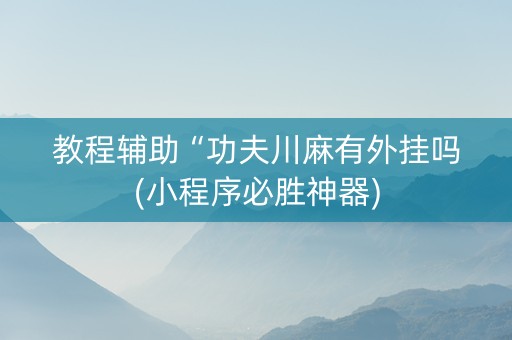 教程辅助“功夫川麻有外挂吗(小程序必胜神器)