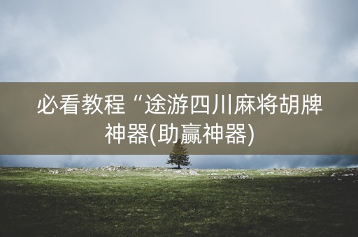 必看教程“途游四川麻将胡牌神器(助赢神器)