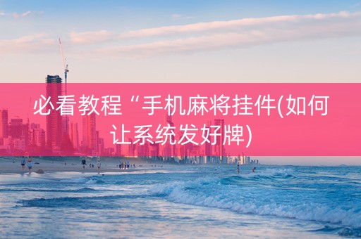 必看教程“手机麻将挂件(如何让系统发好牌)