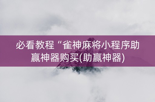必看教程“雀神麻将小程序助赢神器购买(助赢神器)
