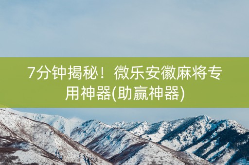 7分钟揭秘！微乐安徽麻将专用神器(助赢神器)