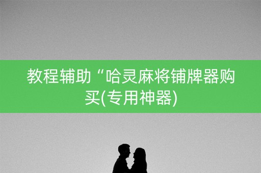 教程辅助“哈灵麻将铺牌器购买(专用神器)