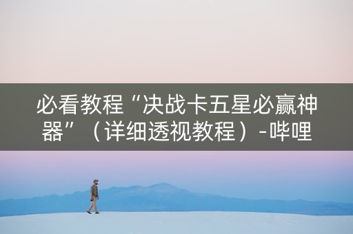 必看教程“决战卡五星必赢神器”（详细透视教程）-哔哩哔哩