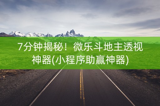 7分钟揭秘！微乐斗地主透视神器(小程序助赢神器)