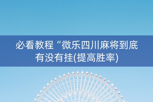 必看教程“微乐四川麻将到底有没有挂(提高胜率)