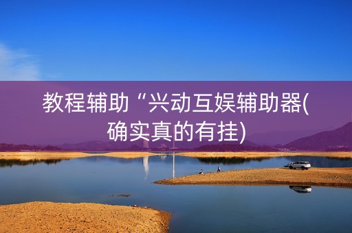 教程辅助“兴动互娱辅助器(确实真的有挂)