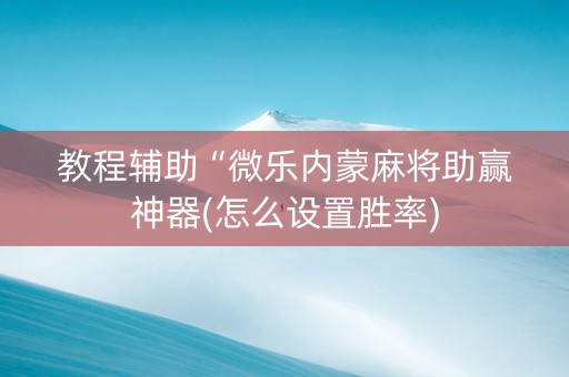 教程辅助“微乐内蒙麻将助赢神器(怎么设置胜率)