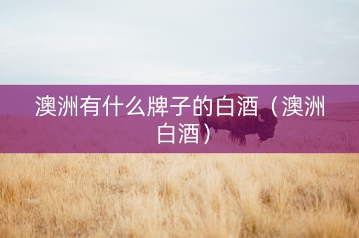 澳洲有什么牌子的白酒（澳洲 白酒）