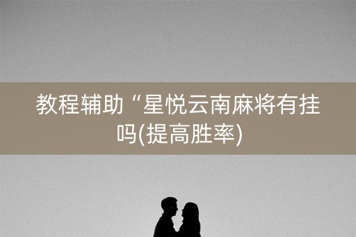 教程辅助“星悦云南麻将有挂吗(提高胜率)