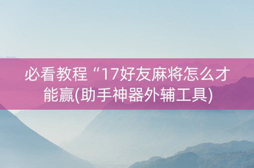 必看教程“17好友麻将怎么才能赢(助手神器外辅工具)