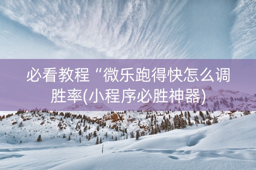 必看教程“微乐跑得快怎么调胜率(小程序必胜神器)