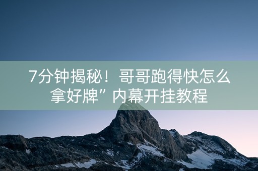 7分钟揭秘！哥哥跑得快怎么拿好牌”内幕开挂教程