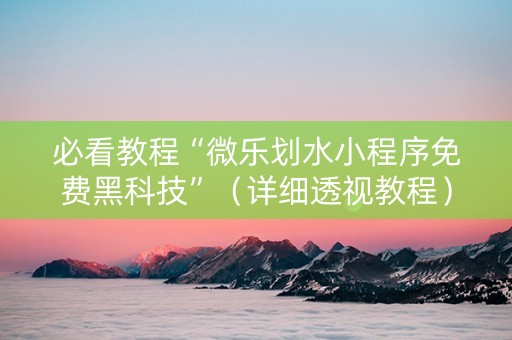 必看教程“微乐划水小程序免费黑科技”（详细透视教程）-哔哩哔哩