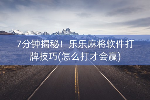 7分钟揭秘！乐乐麻将软件打牌技巧(怎么打才会赢)